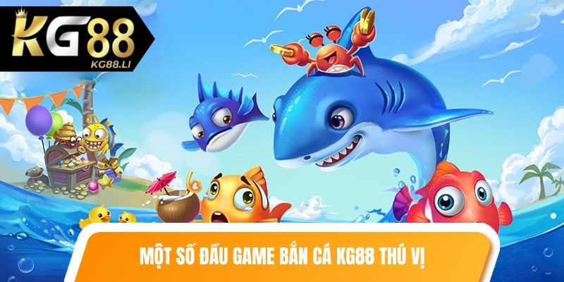 Một số đầu game bắn cá kg88 thú vị
